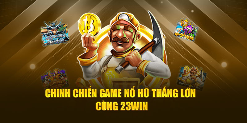 Chinh chiến game nổ hũ thắng lớn cùng 23Win
