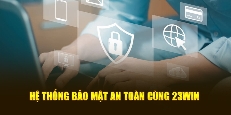 Hệ thống bảo mật an toàn cùng 23Win