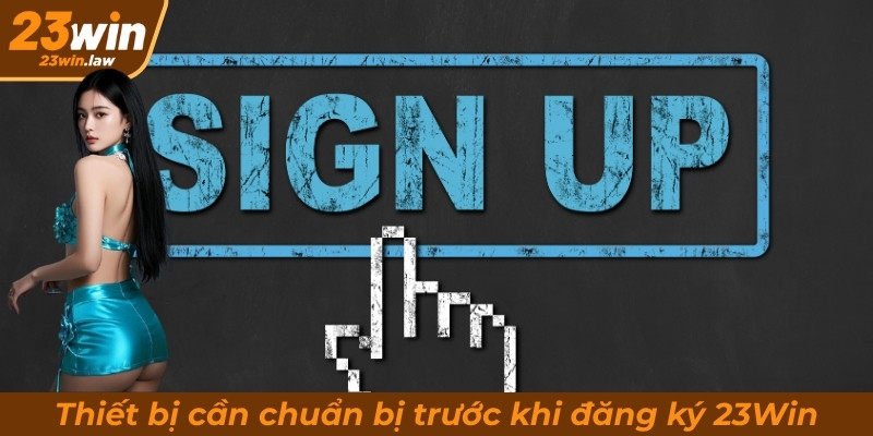 Thiết bị cần chuẩn bị trước khi đăng ký 23Win